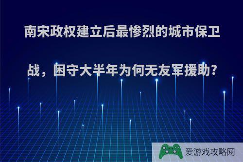 南宋政权建立后最惨烈的城市保卫战，困守大半年为何无友军援助?