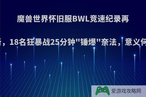 魔兽世界怀旧服BWL竞速纪录再刷新，18名狂暴战25分钟