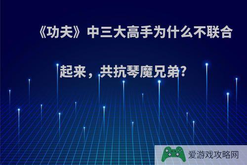 《功夫》中三大高手为什么不联合起来，共抗琴魔兄弟?