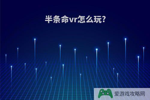 半条命vr怎么玩?