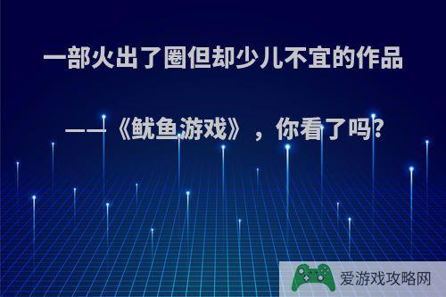 一部火出了圈但却少儿不宜的作品——《鱿鱼游戏》，你看了吗?