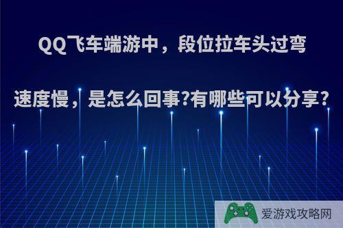 QQ飞车端游中，段位拉车头过弯速度慢，是怎么回事?有哪些可以分享?