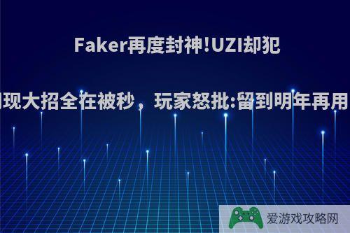 Faker再度封神!UZI却犯老毛病，闪现大招全在被秒，玩家怒批:留到明年再用!你怎么看?