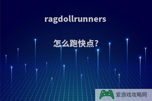 ragdollrunners 怎么跑快点?