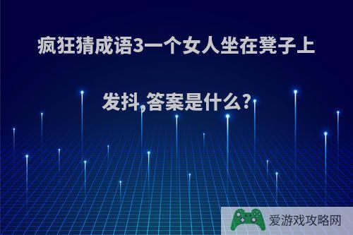 疯狂猜成语3一个女人坐在凳子上发抖,答案是什么?