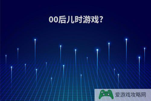 00后儿时游戏?