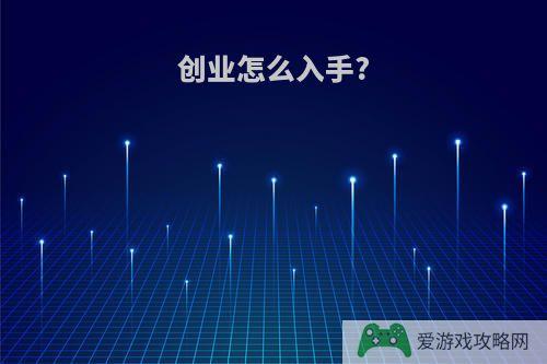 创业怎么入手?