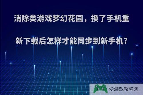 消除类游戏梦幻花园，换了手机重新下载后怎样才能同步到新手机?