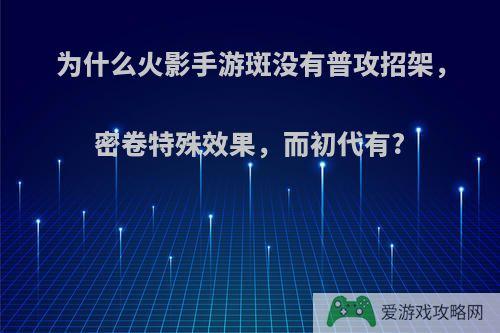 为什么火影手游斑没有普攻招架，密卷特殊效果，而初代有?