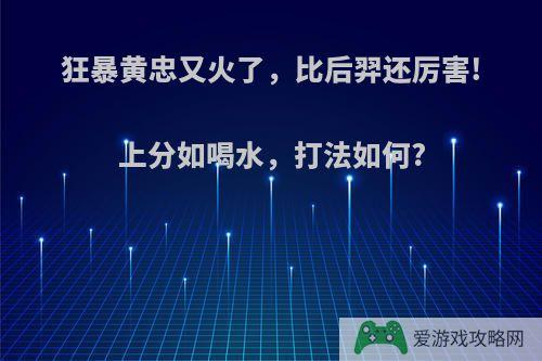 狂暴黄忠又火了，比后羿还厉害!上分如喝水，打法如何?