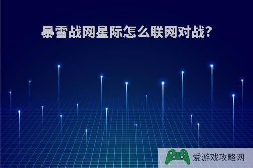 暴雪战网星际怎么联网对战?