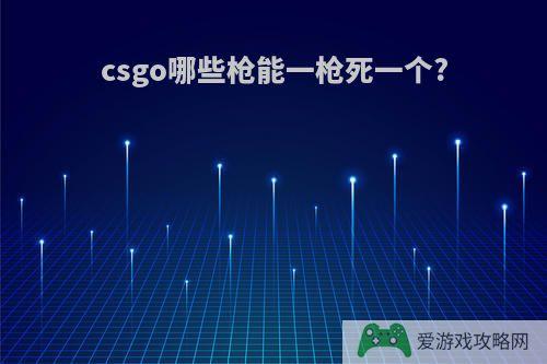 csgo哪些枪能一枪死一个?