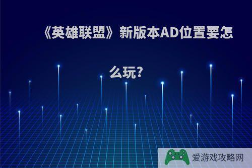 《英雄联盟》新版本AD位置要怎么玩?