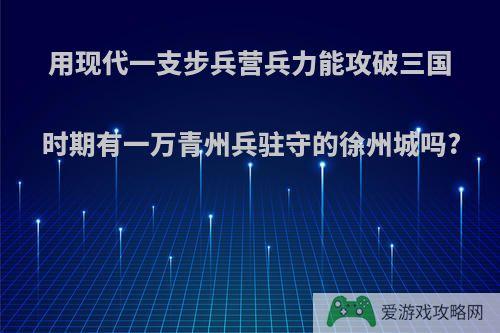 用现代一支步兵营兵力能攻破三国时期有一万青州兵驻守的徐州城吗?