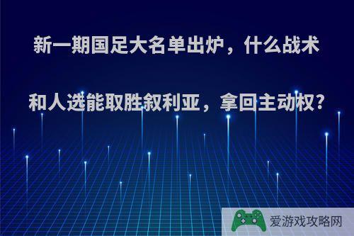 新一期国足大名单出炉，什么战术和人选能取胜叙利亚，拿回主动权?