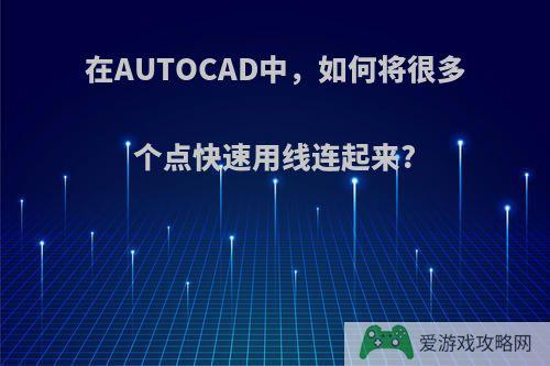 在AUTOCAD中，如何将很多个点快速用线连起来?