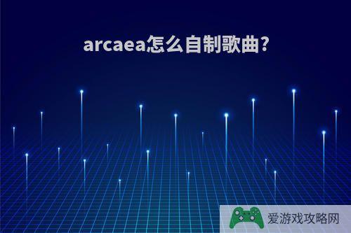 arcaea怎么自制歌曲?