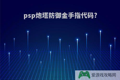 psp炮塔防御金手指代码?