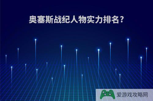 奥塞斯战纪人物实力排名?