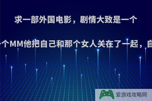 求一部外国电影，剧情大致是一个变态的男人抓到了一个MM他把自己和那个女人关在了一起，自己也装作是被抓来?