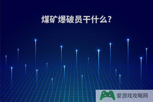 煤矿爆破员干什么?