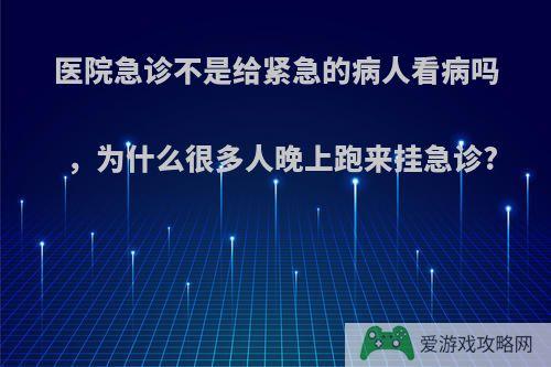 医院急诊不是给紧急的病人看病吗，为什么很多人晚上跑来挂急诊?