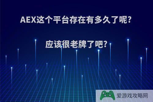 AEX这个平台存在有多久了呢?应该很老牌了吧?