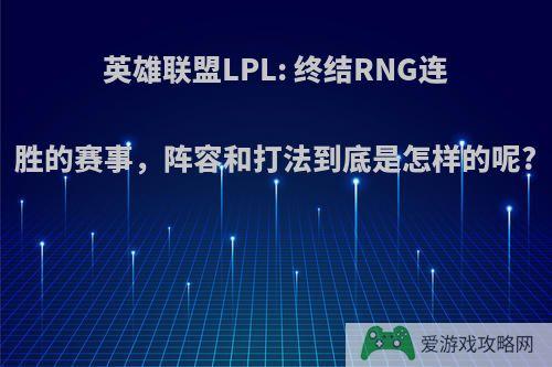 英雄联盟LPL: 终结RNG连胜的赛事，阵容和打法到底是怎样的呢?