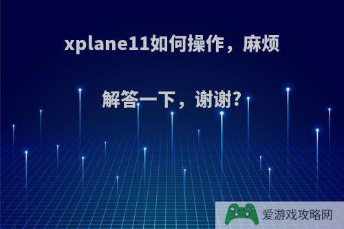 xplane11如何操作，麻烦解答一下，谢谢?