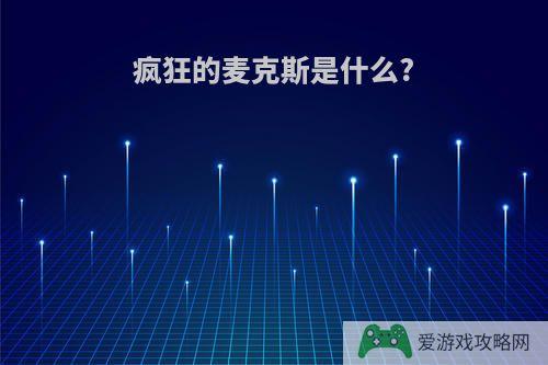 疯狂的麦克斯是什么?