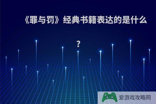 《罪与罚》经典书籍表达的是什么?