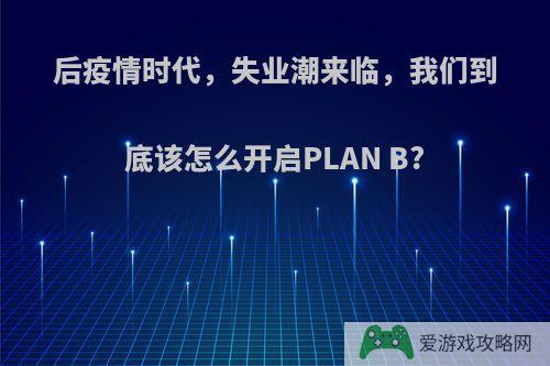 后疫情时代，失业潮来临，我们到底该怎么开启PLAN B?