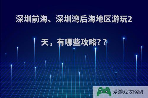 深圳前海、深圳湾后海地区游玩2天，有哪些攻略? ?