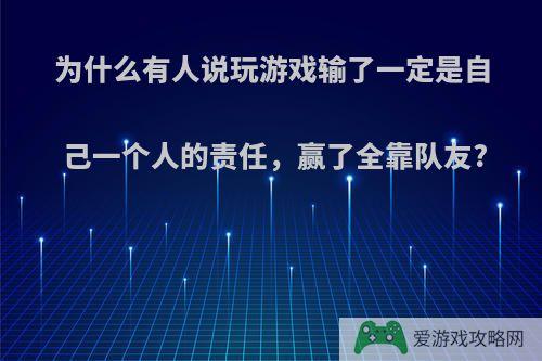 为什么有人说玩游戏输了一定是自己一个人的责任，赢了全靠队友?