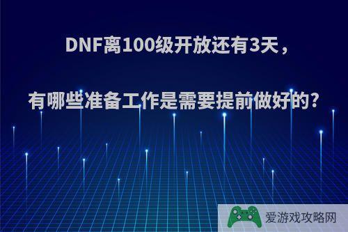 DNF离100级开放还有3天，有哪些准备工作是需要提前做好的?