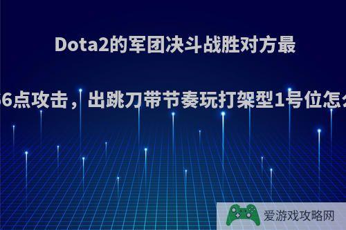 Dota2的军团决斗战胜对方最多+66点攻击，出跳刀带节奏玩打架型1号位怎么样?