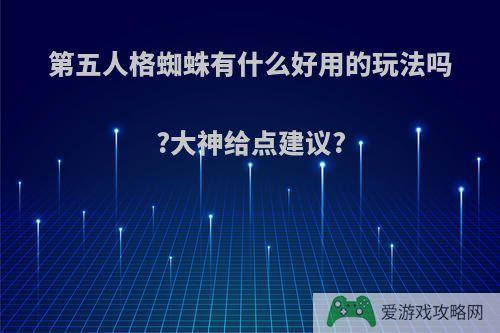 第五人格蜘蛛有什么好用的玩法吗?大神给点建议?