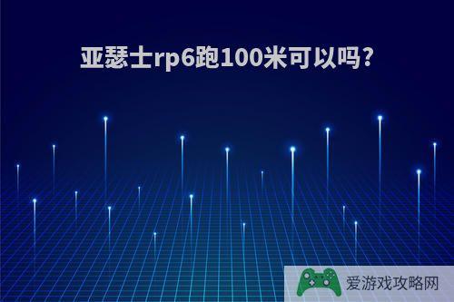 亚瑟士rp6跑100米可以吗?