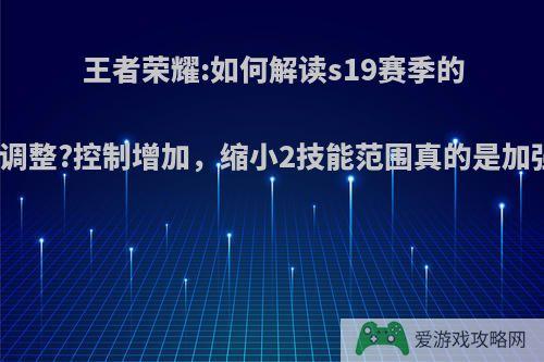 王者荣耀:如何解读s19赛季的甄姬调整?控制增加，缩小2技能范围真的是加强吗?