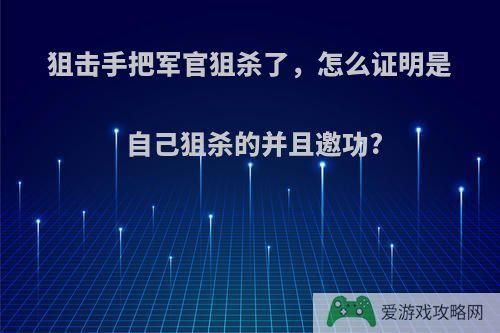 狙击手把军官狙杀了，怎么证明是自己狙杀的并且邀功?