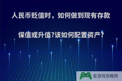 人民币贬值时，如何做到现有存款保值或升值?该如何配置资产?