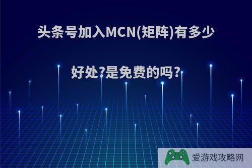 头条号加入MCN(矩阵)有多少好处?是免费的吗?