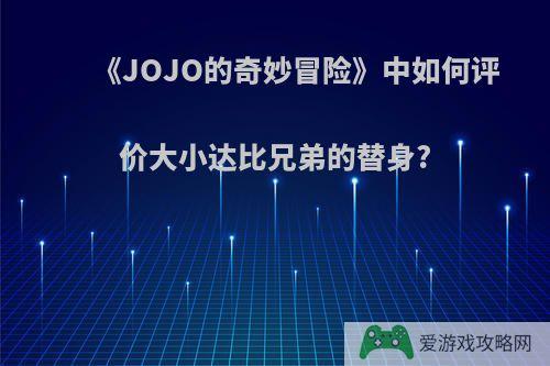 《JOJO的奇妙冒险》中如何评价大小达比兄弟的替身?