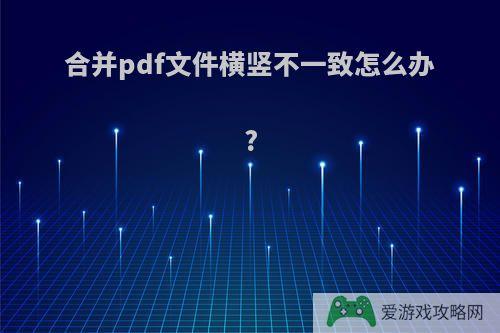 合并pdf文件横竖不一致怎么办?