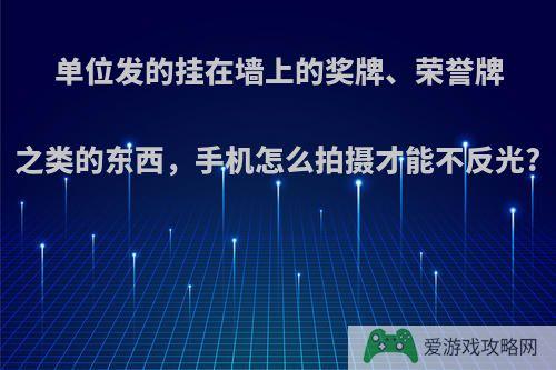 单位发的挂在墙上的奖牌、荣誉牌之类的东西，手机怎么拍摄才能不反光?