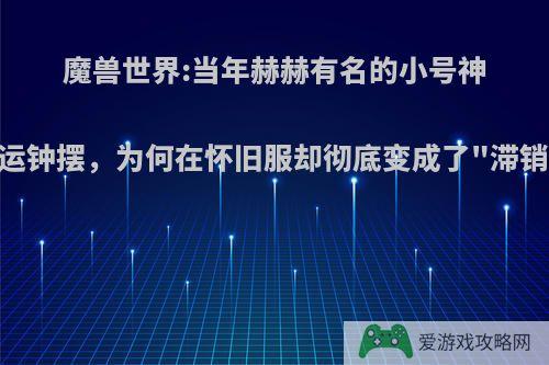 魔兽世界:当年赫赫有名的小号神器厄运钟摆，为何在怀旧服却彻底变成了