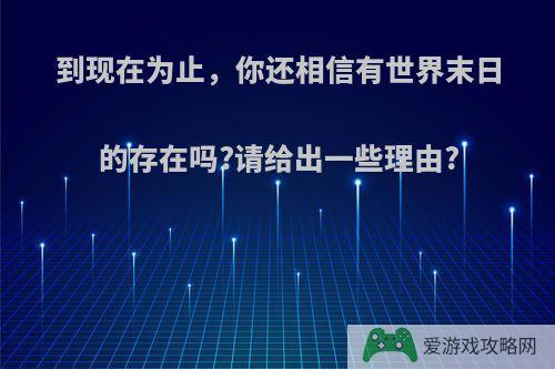 到现在为止，你还相信有世界末日的存在吗?请给出一些理由?