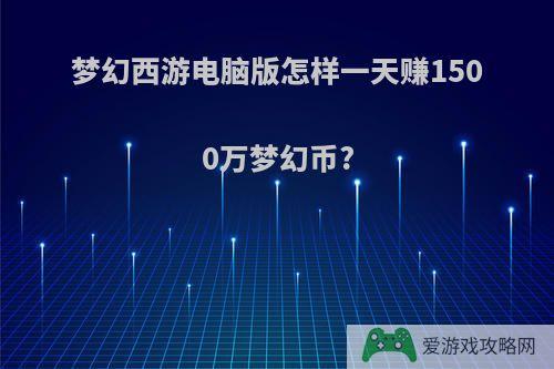 梦幻西游电脑版怎样一天赚1500万梦幻币?