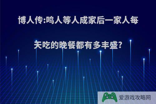 博人传:鸣人等人成家后一家人每天吃的晚餐都有多丰盛?