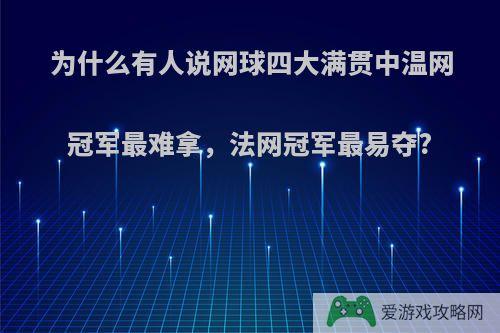 为什么有人说网球四大满贯中温网冠军最难拿，法网冠军最易夺?